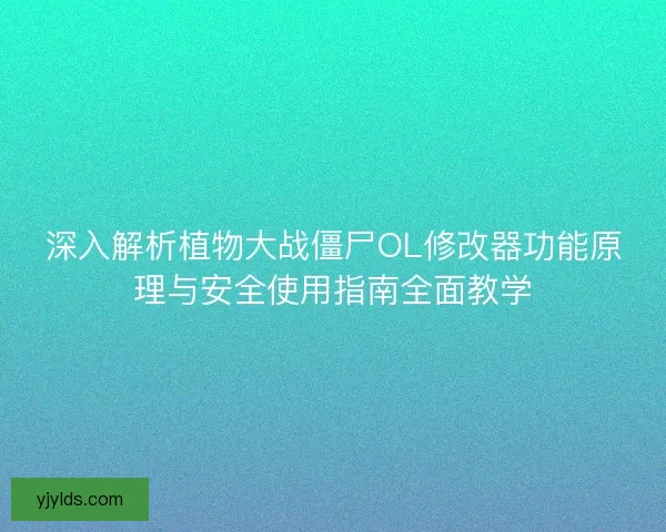 深入解析植物大战僵尸OL修改器功能原理与安全使用指南全面教学